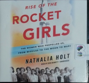 Rise of the Rocket Girls - The Women Who Propelled Us, From Missiles to The Moon to Mars written by Nathalia Holt performed by Erin Bennett on CD (Unabridged)